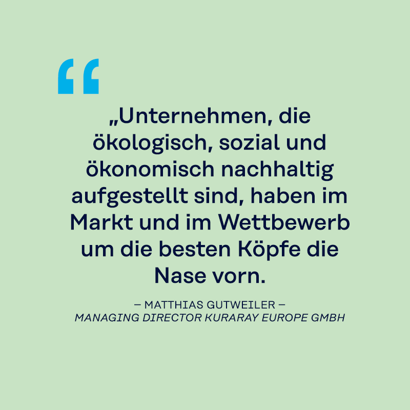 „Unternehmen, die ökologisch, sozial und ökonomisch nachhaltig aufgestellt sind, haben im Markt und im Wettbewerb um die besten Köpfe die Nase vorn."